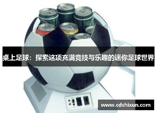 桌上足球：探索这项充满竞技与乐趣的迷你足球世界