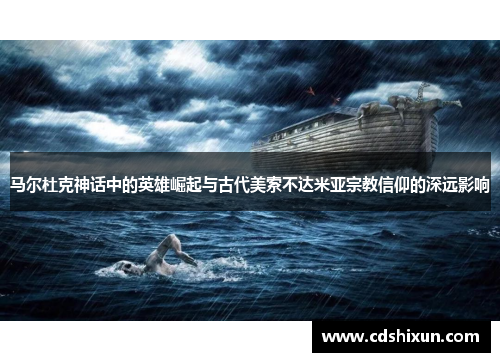 马尔杜克神话中的英雄崛起与古代美索不达米亚宗教信仰的深远影响