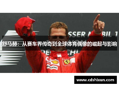 舒马赫：从赛车界传奇到全球体育偶像的崛起与影响
