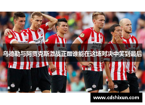 乌德勒与阿贾克斯激战正酣谁能在这场对决中笑到最后