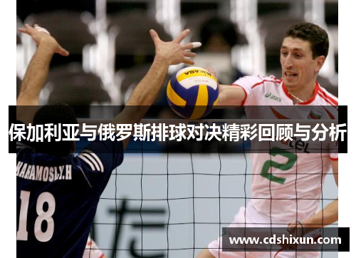 保加利亚与俄罗斯排球对决精彩回顾与分析