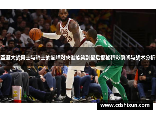 圣诞大战勇士与骑士的巅峰对决谁能笑到最后揭秘精彩瞬间与战术分析