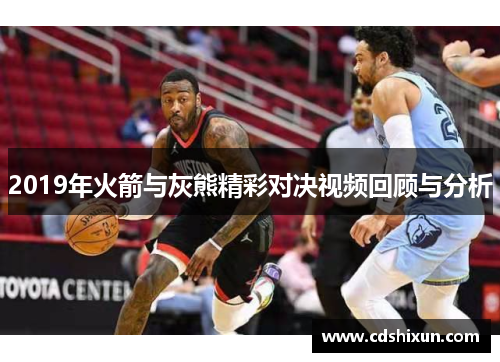 2019年火箭与灰熊精彩对决视频回顾与分析