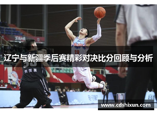 辽宁与新疆季后赛精彩对决比分回顾与分析