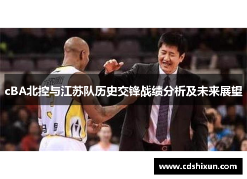 cBA北控与江苏队历史交锋战绩分析及未来展望